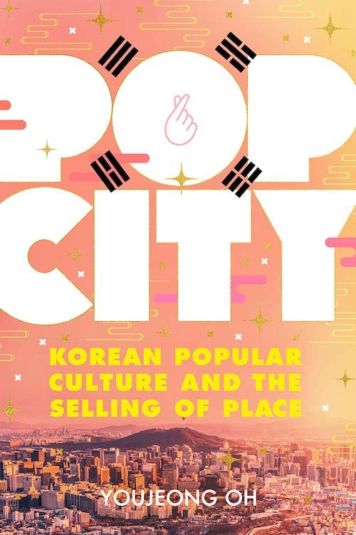 Korea Blog: Youjeong Oh’s Pop City Reveals How K-Pop and K-Drama Have Transformed their Homeland
